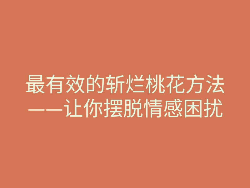 最有效的斩烂桃花方法——让你摆脱情感困扰