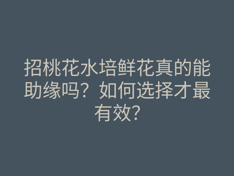 招桃花水培鲜花真的能助缘吗?如何选择才最有效?