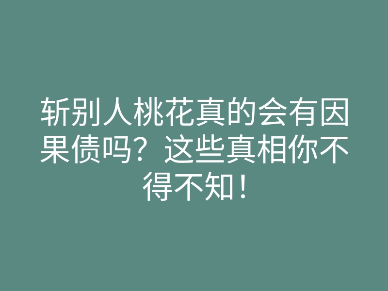 斩别人桃花真的会有因果债吗?这些真相你不得不知!