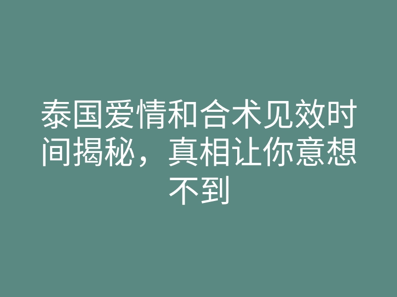 泰国爱情和合术见效时间揭秘,真相让你意想不到