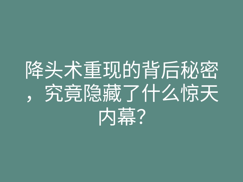 降头术重现的背后秘密,究竟隐藏了什么惊天内幕?