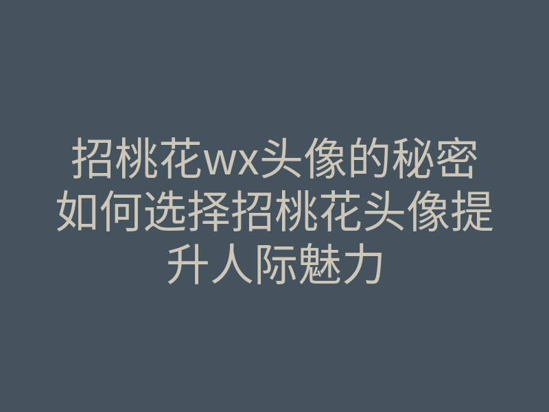 招桃花wx头像的秘密如何选择招桃花头像提升人际魅力
