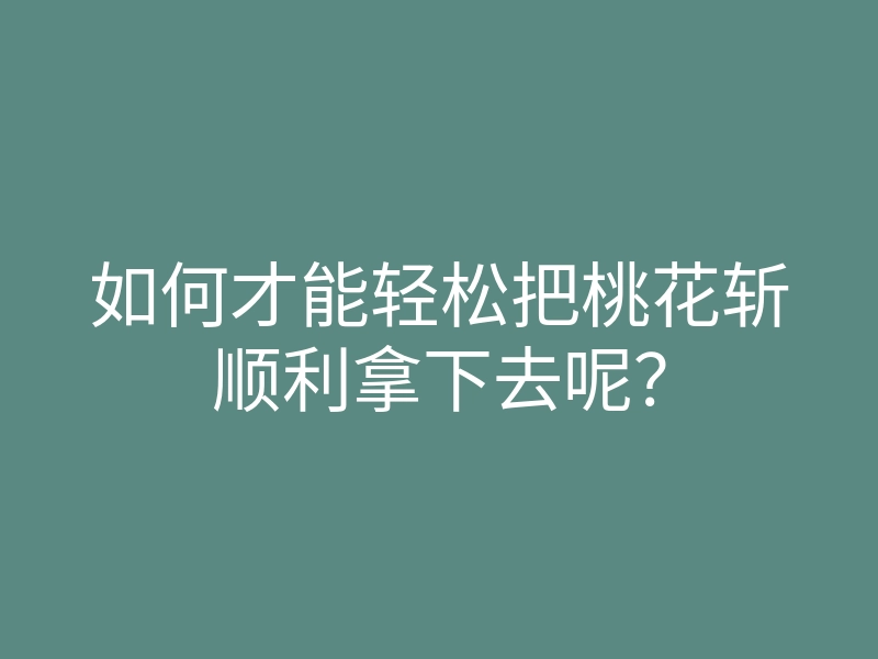 如何才能轻松把桃花斩顺利拿下去呢?
