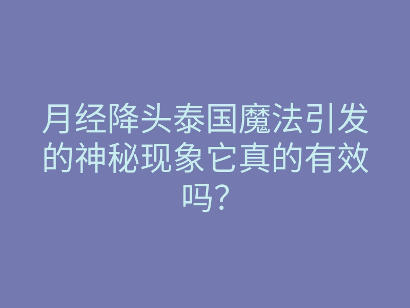 月经降头泰国魔法引发的神秘现象它真的有效吗？