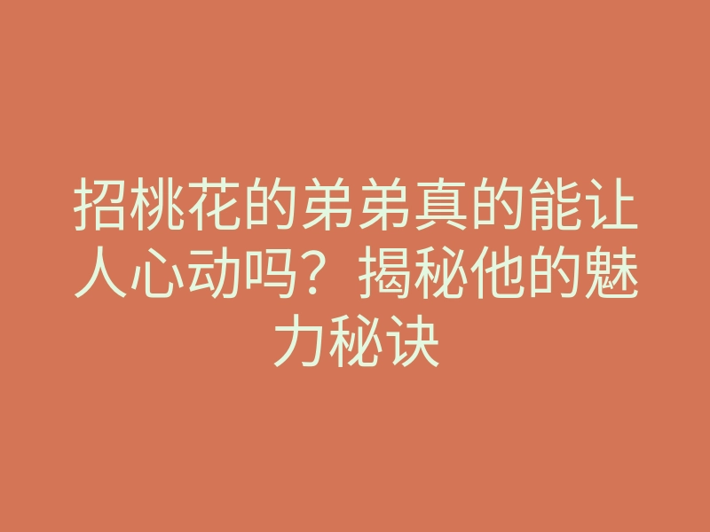 招桃花的弟弟真的能让人心动吗？揭秘他的魅力秘诀