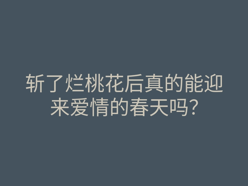 斩了烂桃花后真的能迎来爱情的春天吗?