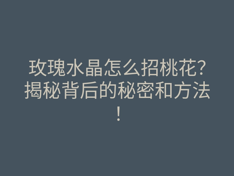 玫瑰水晶怎么招桃花？揭秘背后的秘密和方法！