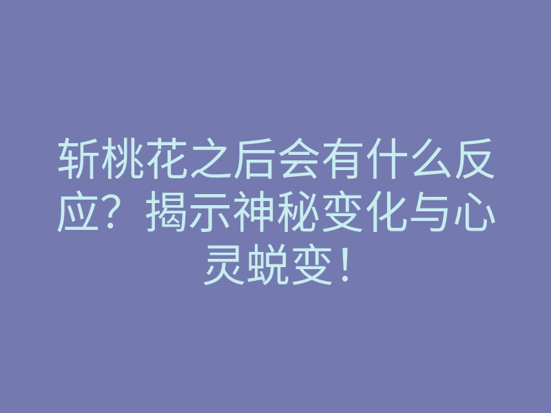 斩桃花之后会有什么反应？揭示神秘变化与心灵蜕变！