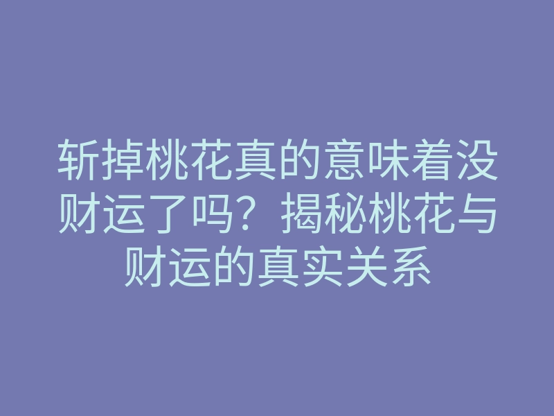 斩掉桃花真的意味着没财运了吗？揭秘桃花与财运的真实关系