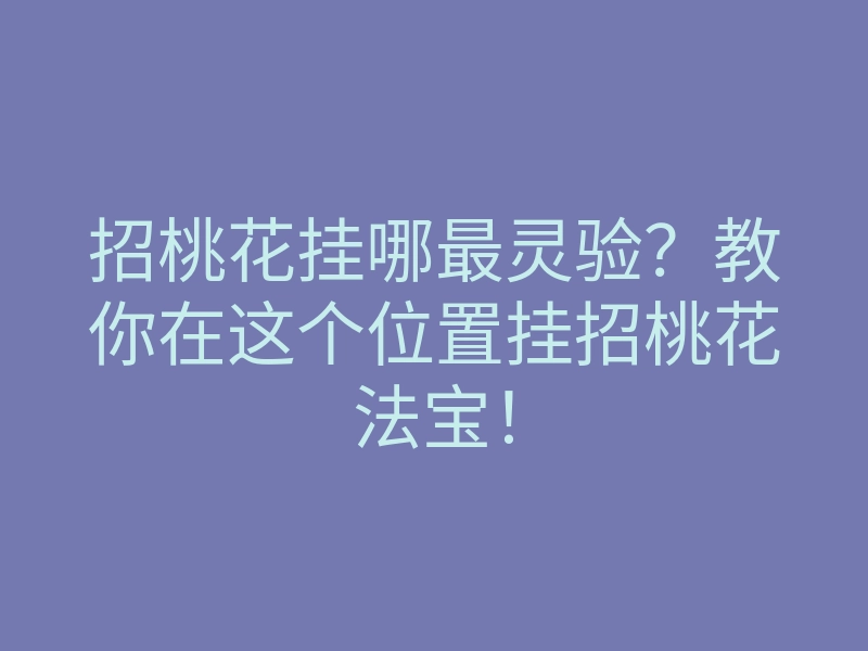 招桃花挂哪最灵验?教你在这个位置挂招桃花法宝!
