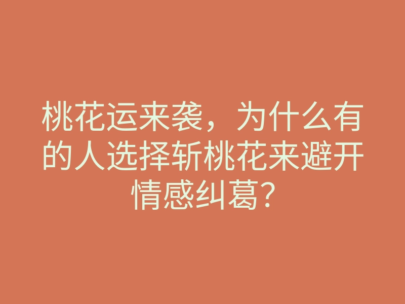 桃花运来袭，为什么有的人选择斩桃花来避开情感纠葛？