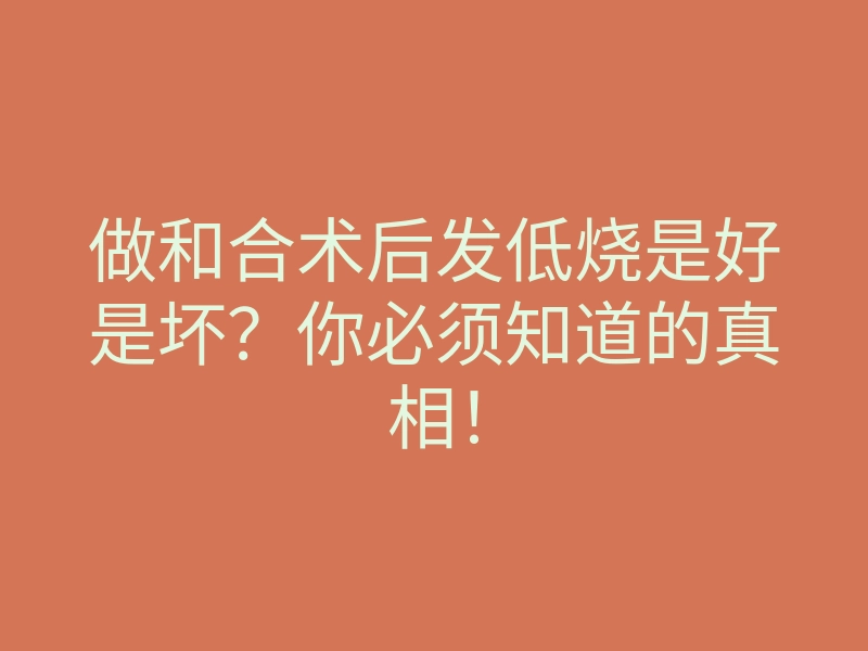 做和合术后发低烧是好是坏?你必须知道的真相!