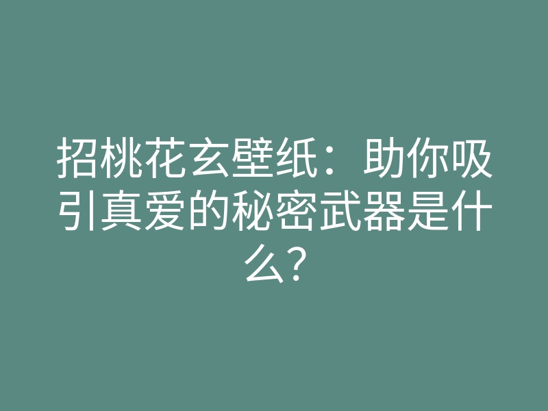 招桃花玄壁纸:助你吸引真爱的秘密武器是什么?