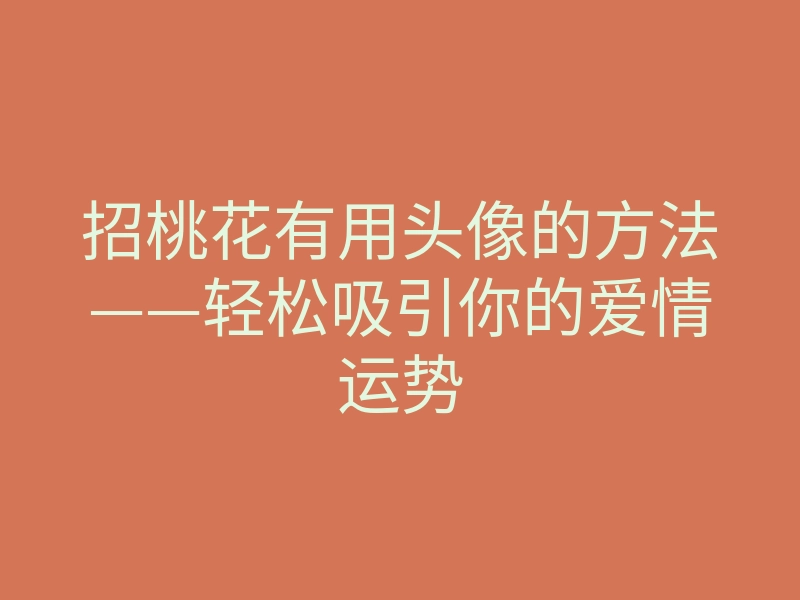 招桃花有用头像的方法——轻松吸引你的爱情运势