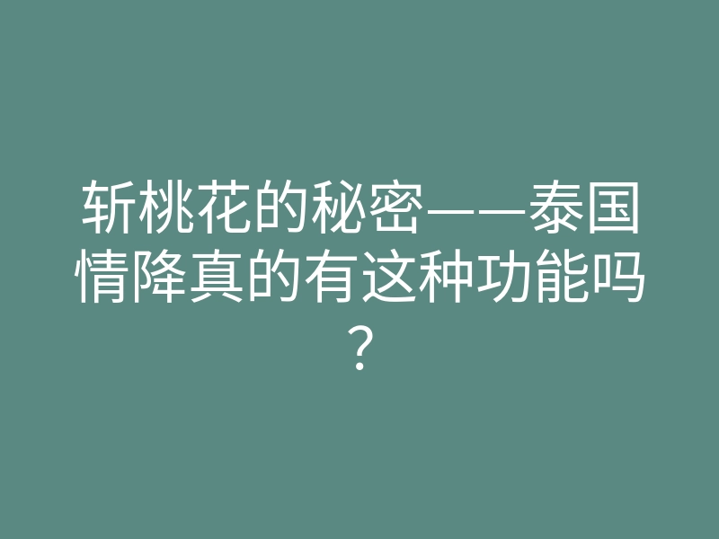 斩桃花的秘密——泰国情降真的有这种功能吗?