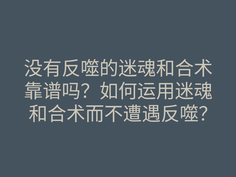 没有反噬的迷魂和合术靠谱吗?如何运用迷魂和合术而不遭遇反噬?