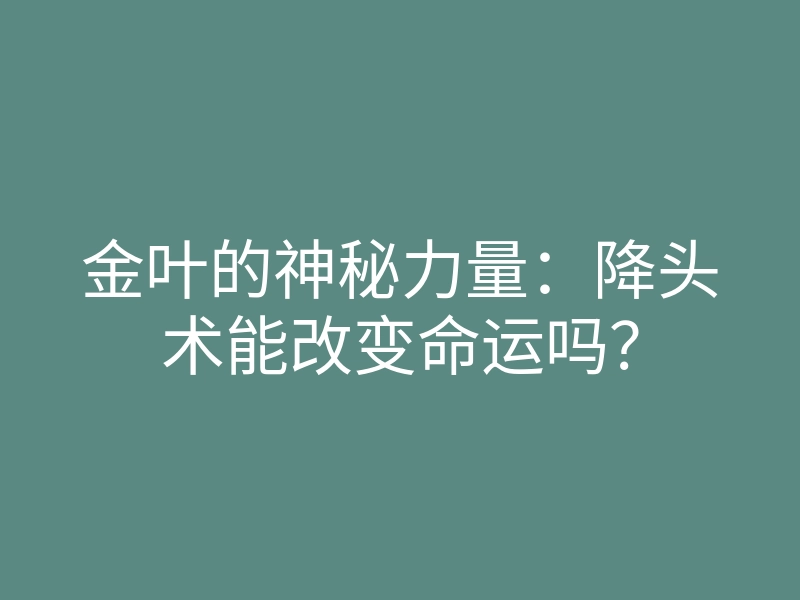 金叶的神秘力量:降头术能改变命运吗?