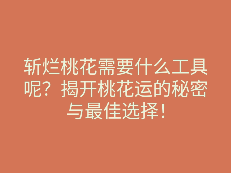 斩烂桃花需要什么工具呢?揭开桃花运的秘密与最佳选择!