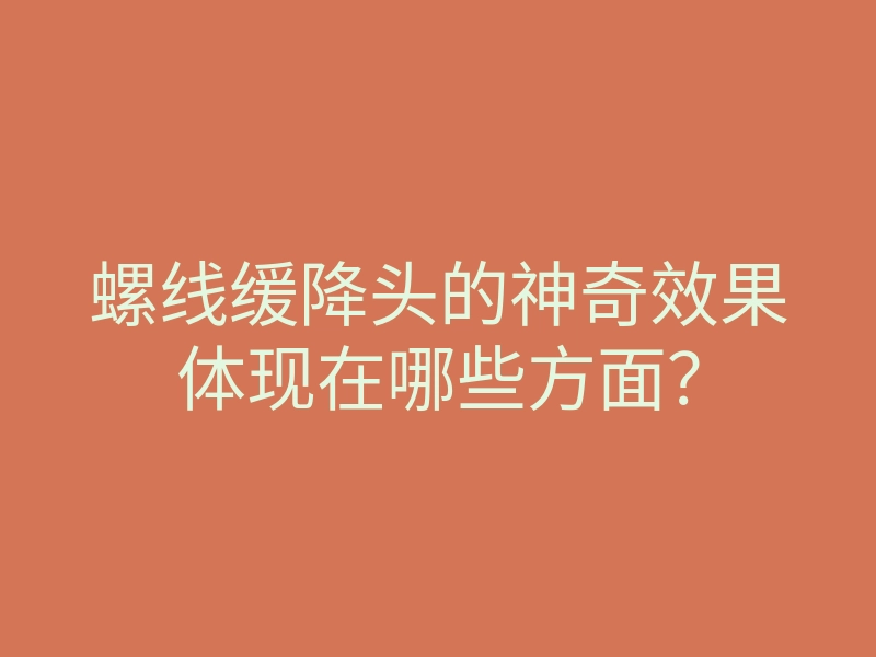 螺线缓降头的神奇效果体现在哪些方面?