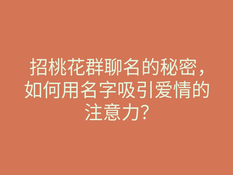 招桃花群聊名的秘密,如何用名字吸引爱情的注意力?