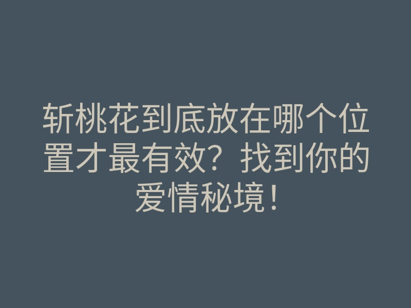 斩桃花到底放在哪个位置才最有效？找到你的爱情秘境！
