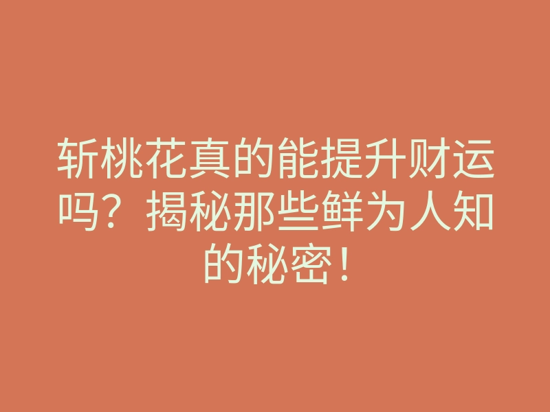斩桃花真的能提升财运吗?揭秘那些鲜为人知的秘密!