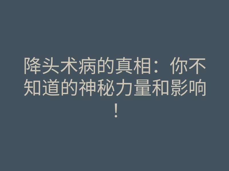 降头术病的真相：你不知道的神秘力量和影响！