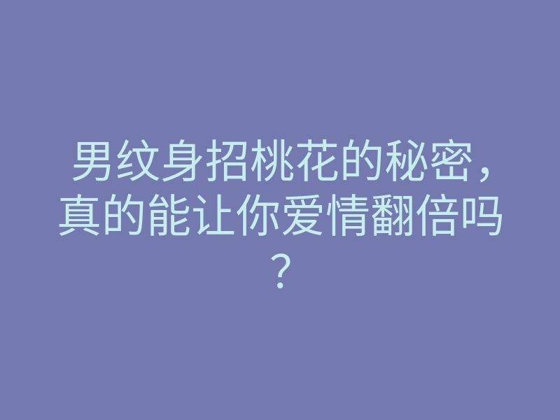 男纹身招桃花的秘密，真的能让你爱情翻倍吗？