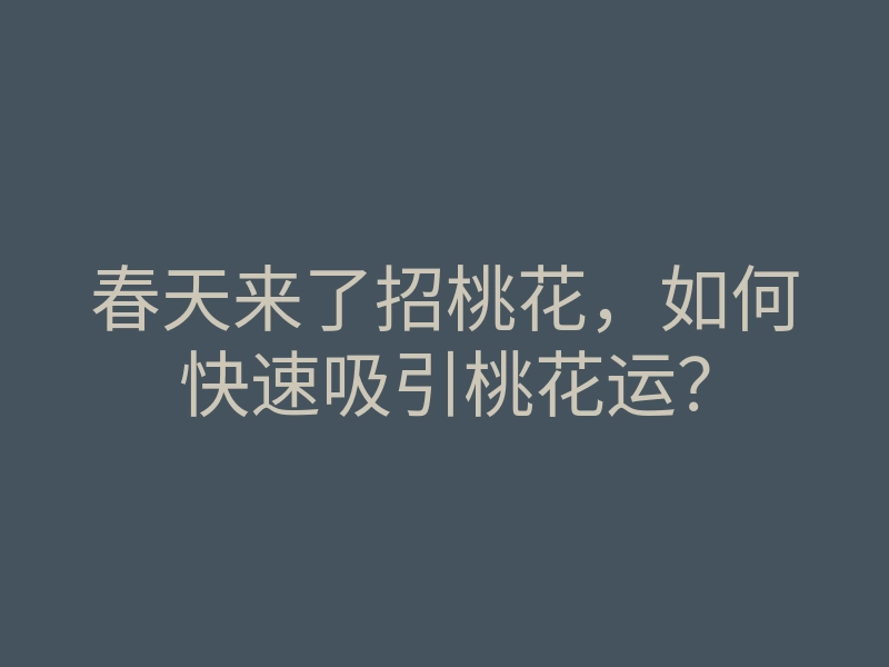 春天来了招桃花,如何快速吸引桃花运?