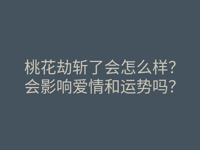桃花劫斩了会怎么样?会影响爱情和运势吗?