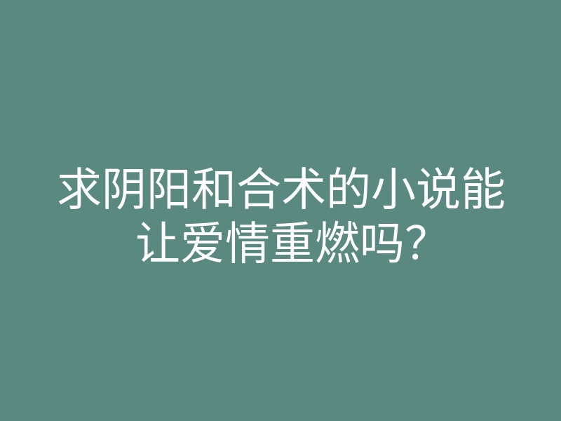 求阴阳和合术的小说能让爱情重燃吗?
