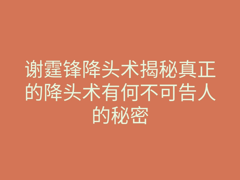 谢霆锋降头术揭秘真正的降头术有何不可告人的秘密