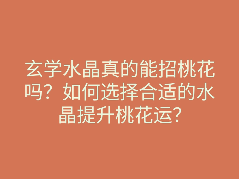 玄学水晶真的能招桃花吗?如何选择合适的水晶提升桃花运?