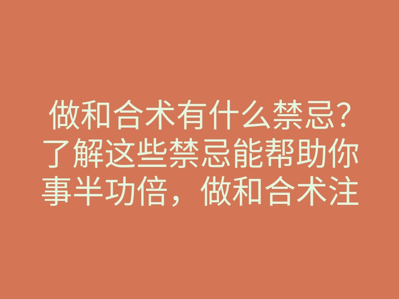做和合术有什么禁忌?了解这些禁忌能帮助你事半功倍,做和合术注意事项