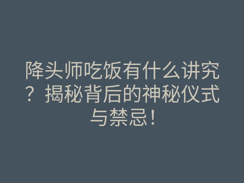 降头师吃饭有什么讲究?揭秘背后的神秘仪式与禁忌!