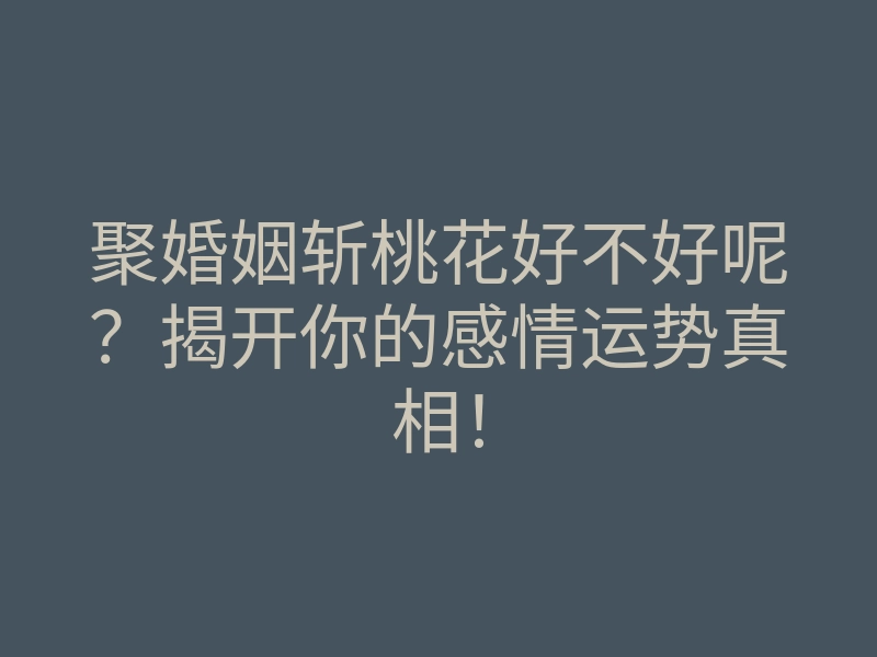 聚婚姻斩桃花好不好呢?揭开你的感情运势真相!