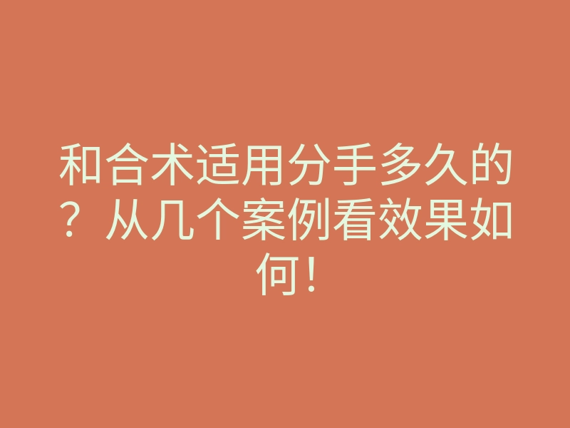 和合术适用分手多久的?从几个案例看效果如何!