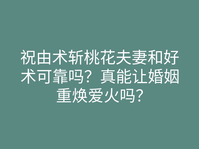 祝由术斩桃花夫妻和好术可靠吗?真能让婚姻重焕爱火吗?