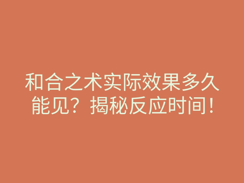 和合之术实际效果多久能见?揭秘反应时间!