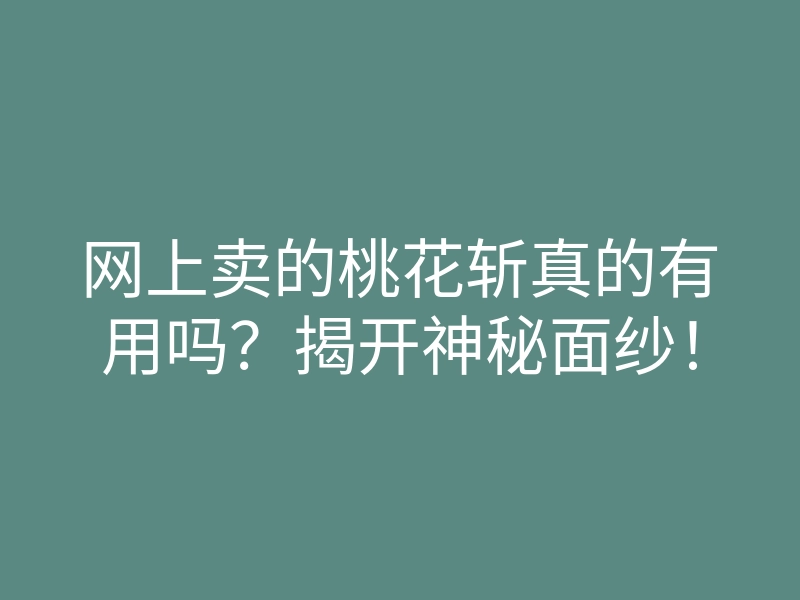 网上卖的桃花斩真的有用吗？揭开神秘面纱！