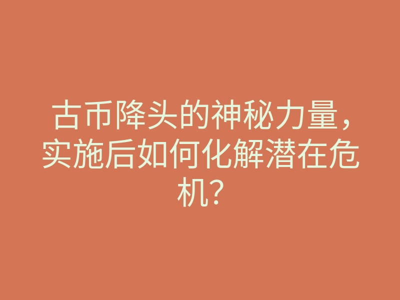 古币降头的神秘力量,实施后如何化解潜在危机?