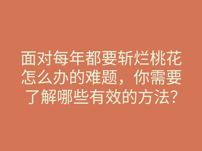 面对每年都要斩烂桃花怎么办的难题,你需要了解哪些有效的方法?