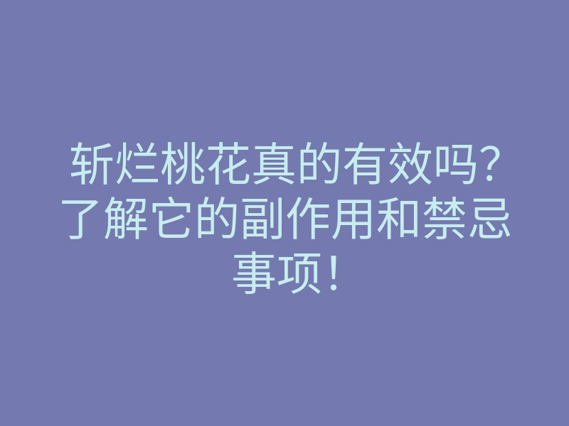 斩烂桃花真的有效吗?了解它的副作用和禁忌事项!
