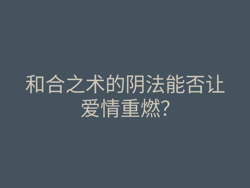和合之术的阴法能否让爱情重燃?