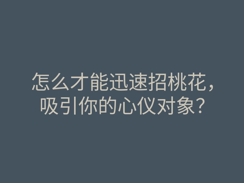 怎么才能迅速招桃花,吸引你的心仪对象?