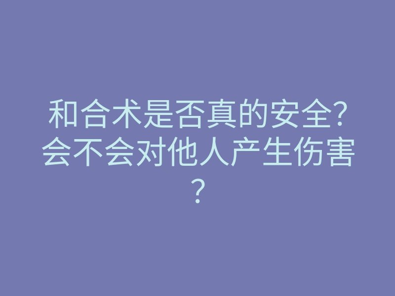 和合术是否真的安全?会不会对他人产生伤害?