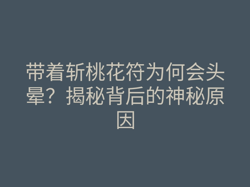 带着斩桃花符为何会头晕？揭秘背后的神秘原因