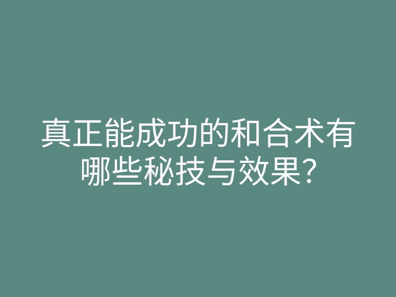 真正能成功的和合术有哪些秘技与效果?
