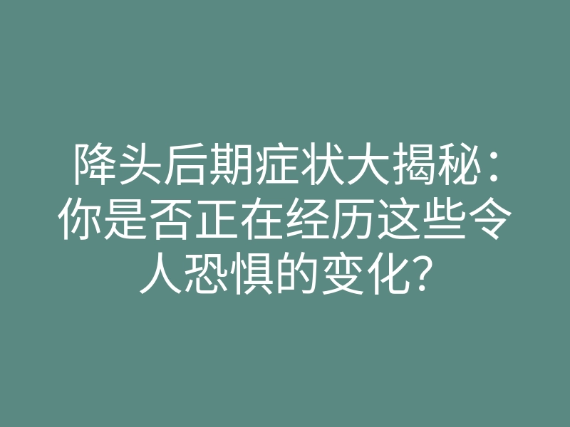 降头后期症状大揭秘:你是否正在经历这些令人恐惧的变化?