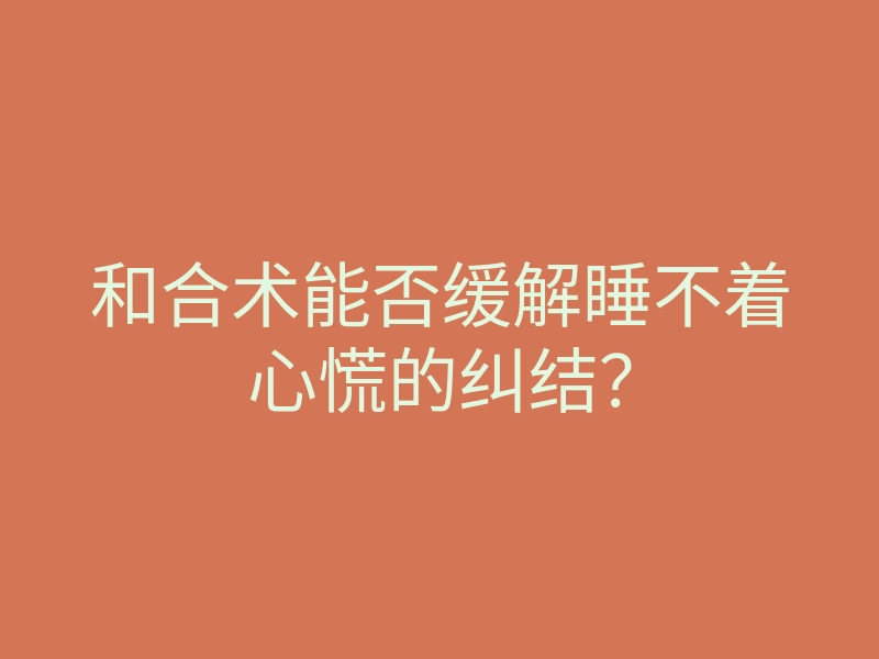 和合术能否缓解睡不着心慌的纠结?